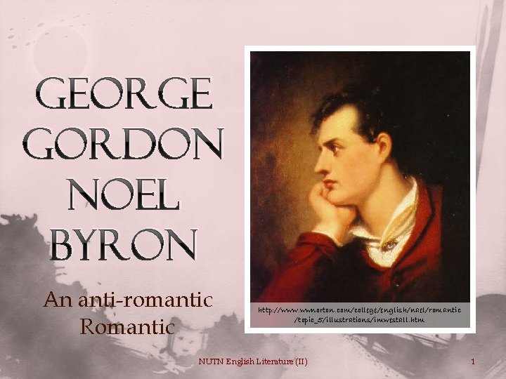 George Gordon Noel Byron An anti-romantic Romantic http: //www. wwnorton. com/college/english/nael/romantic /topic_5/illustrations/imwestall. htm NUTN