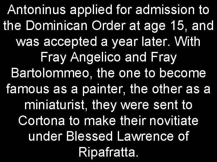 Antoninus applied for admission to the Dominican Order at age 15, and was accepted