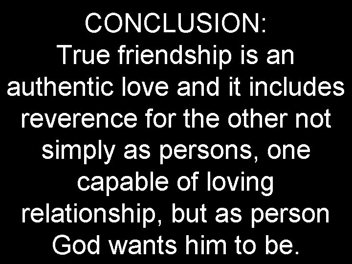 CONCLUSION: True friendship is an authentic love and it includes reverence for the other