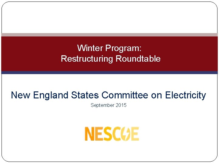 Winter Program: Restructuring Roundtable New England States Committee on Electricity September 2015 