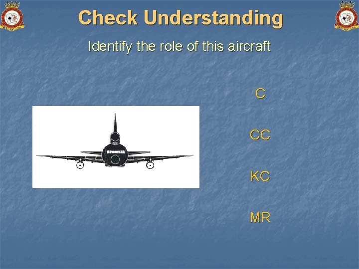 Check Understanding Identify the role of this aircraft C CC KC MR 