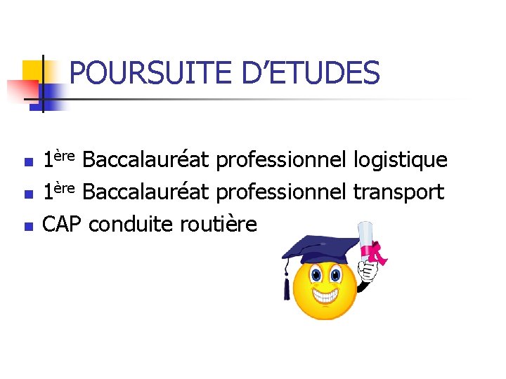 POURSUITE D’ETUDES n n n 1ère Baccalauréat professionnel logistique 1ère Baccalauréat professionnel transport CAP