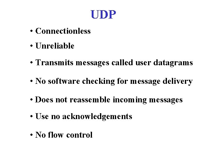 UDP • Connectionless • Unreliable • Transmits messages called user datagrams • No software
