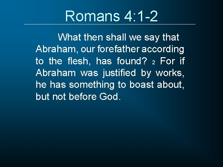 Romans 4: 1 -2 What then shall we say that Abraham, our forefather according