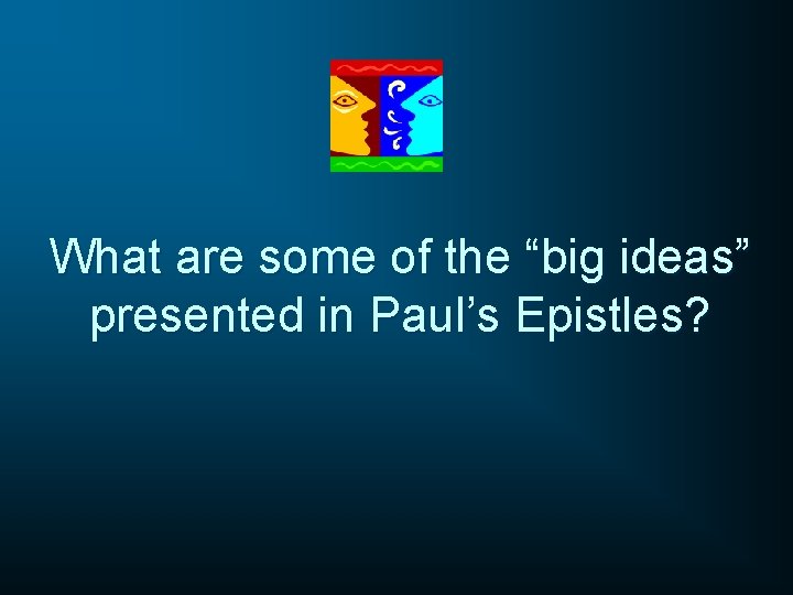 What are some of the “big ideas” presented in Paul’s Epistles? 