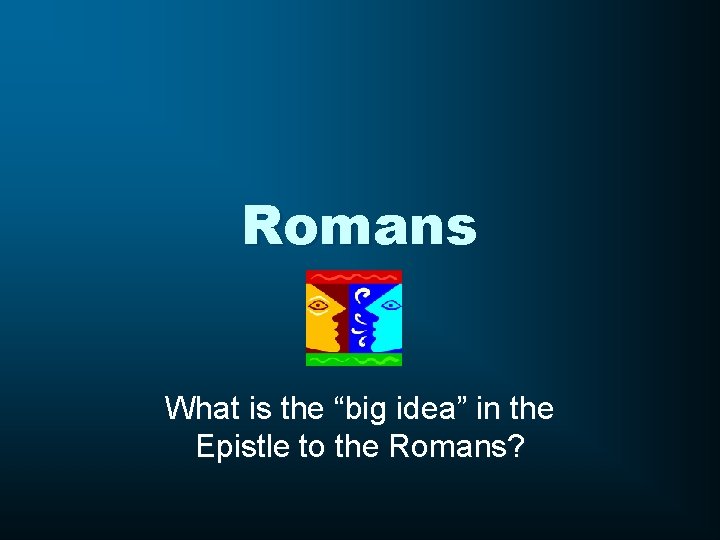 Romans What is the “big idea” in the Epistle to the Romans? 