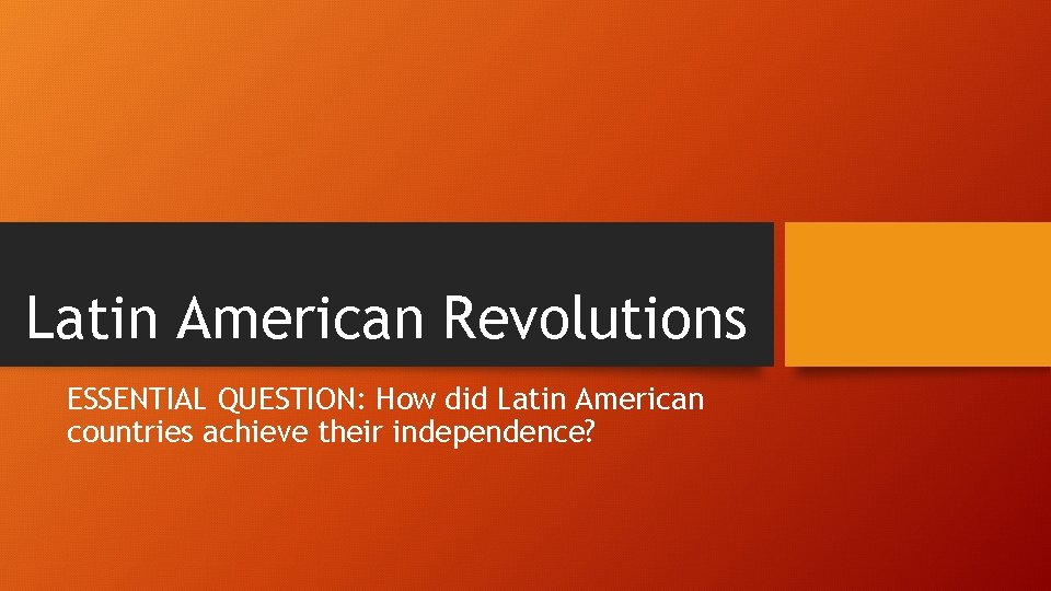 Latin American Revolutions ESSENTIAL QUESTION: How did Latin American countries achieve their independence? 