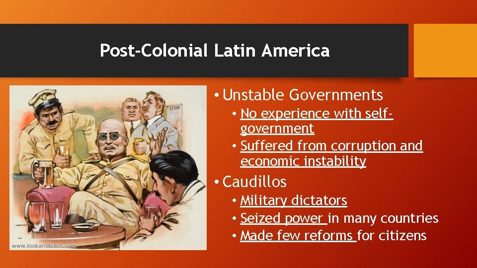 Post-Colonial Latin America • Unstable Governments • No experience with selfgovernment • Suffered from