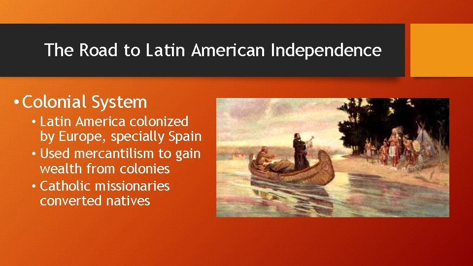 The Road to Latin American Independence • Colonial System • Latin America colonized by