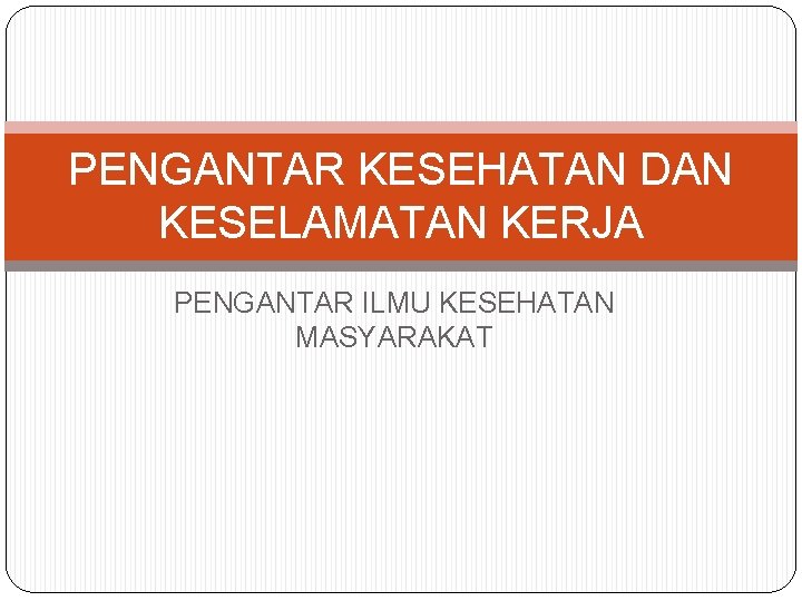 PENGANTAR KESEHATAN DAN KESELAMATAN KERJA PENGANTAR ILMU KESEHATAN MASYARAKAT 