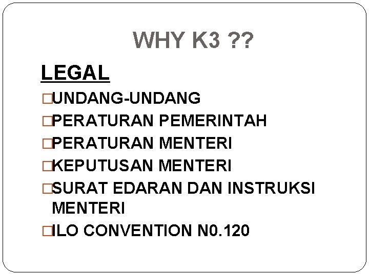 WHY K 3 ? ? LEGAL �UNDANG-UNDANG �PERATURAN PEMERINTAH �PERATURAN MENTERI �KEPUTUSAN MENTERI �SURAT