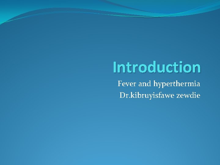 Introduction Fever and hyperthermia Dr. kibruyisfawe zewdie 