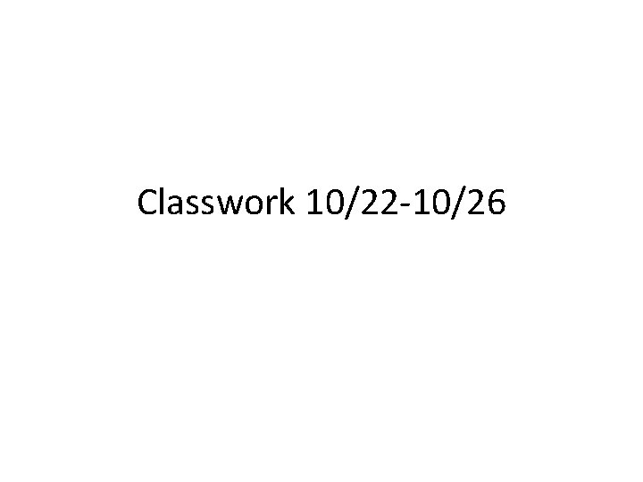 Classwork 10/22 -10/26 