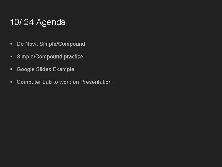 10/ 24 Agenda § Do Now: Simple/Compound § Simple/Compound practice § Google Slides Example