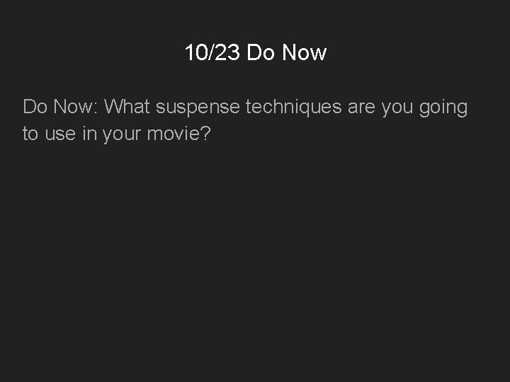 10/23 Do Now: What suspense techniques are you going to use in your movie?