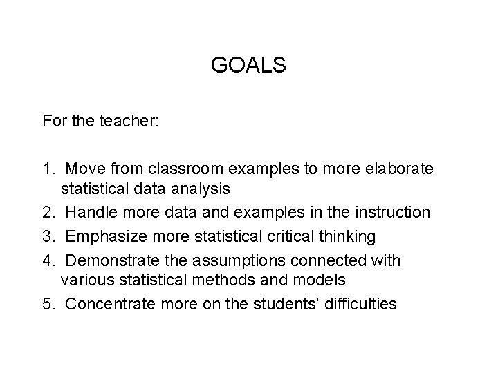 GOALS For the teacher: 1. Move from classroom examples to more elaborate statistical data