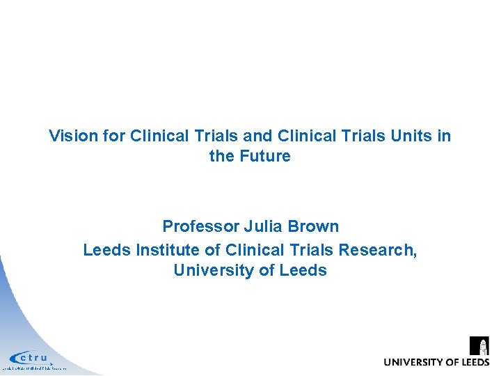 Vision for Clinical Trials and Clinical Trials Units in the Future Professor Julia Brown