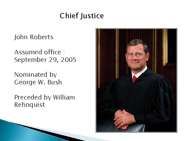 Chief Justice John Roberts Assumed office : September 29, 2005 Nominated by George W.