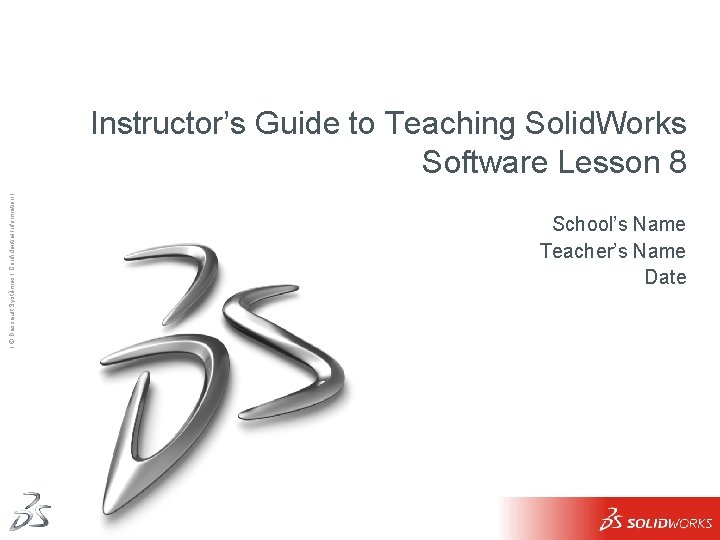 Ι © Dassault Systèmes Ι Confidential Information Ι Instructor’s Guide to Teaching Solid. Works