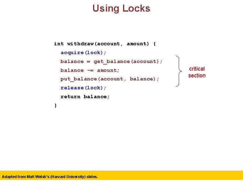 Using Locks int withdraw(account, amount) { acquire(lock); balance = get_balance(account); balance -= amount; put_balance(account,