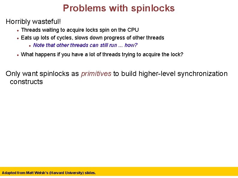 Problems with spinlocks Horribly wasteful! Threads waiting to acquire locks spin on the CPU