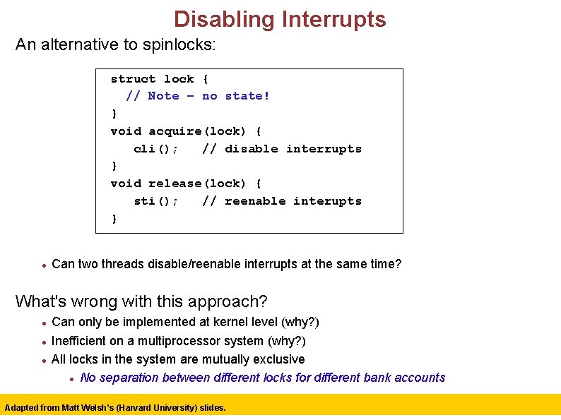 Disabling Interrupts An alternative to spinlocks: struct lock { // Note – no state!