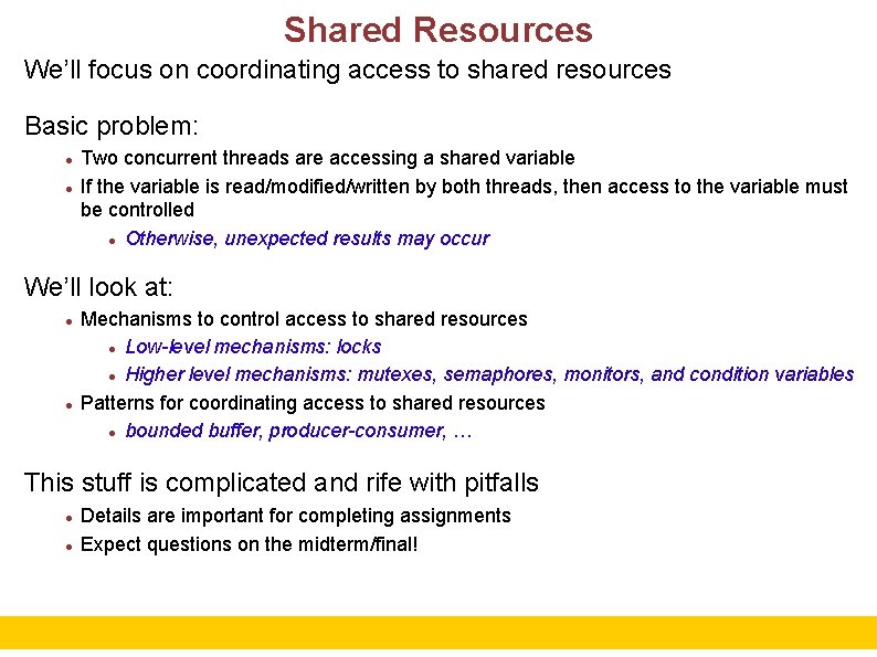 Shared Resources We’ll focus on coordinating access to shared resources Basic problem: Two concurrent