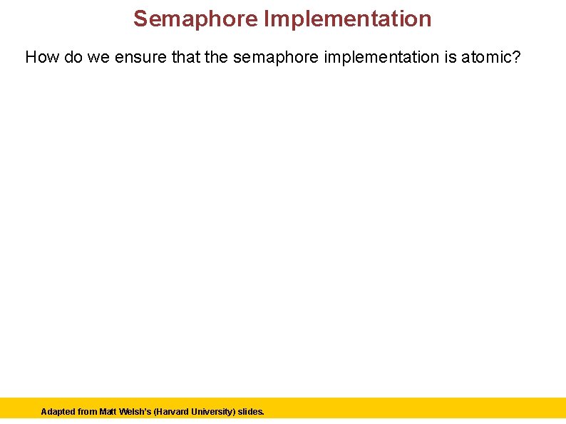 Semaphore Implementation How do we ensure that the semaphore implementation is atomic? Adapted from