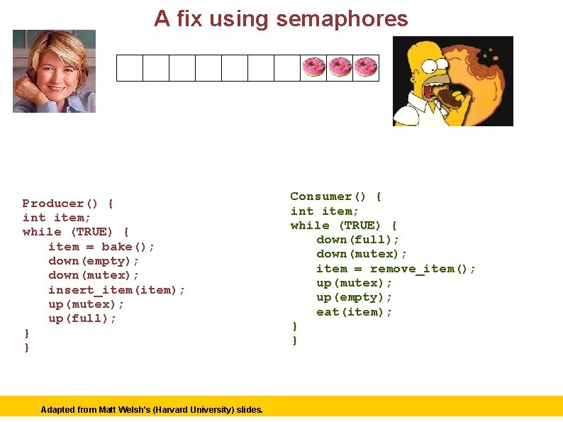 A fix using semaphores Producer Consumer Semaphore mutex = 1; Semaphore empty = N;