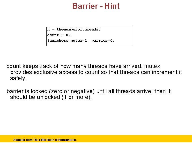 Barrier - Hint n = thenumberofthreads; count = 0; Semaphore mutex=1, barrier=0; count keeps