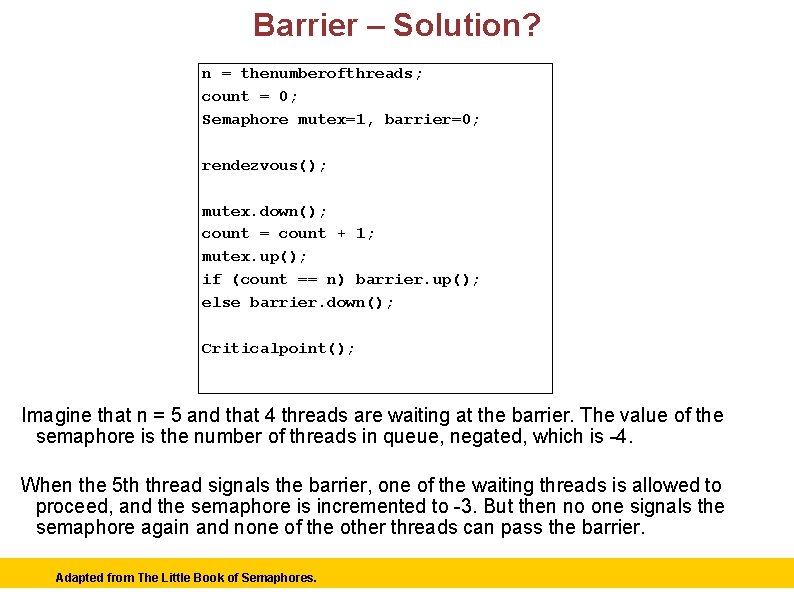 Barrier – Solution? n = thenumberofthreads; count = 0; Semaphore mutex=1, barrier=0; rendezvous(); mutex.