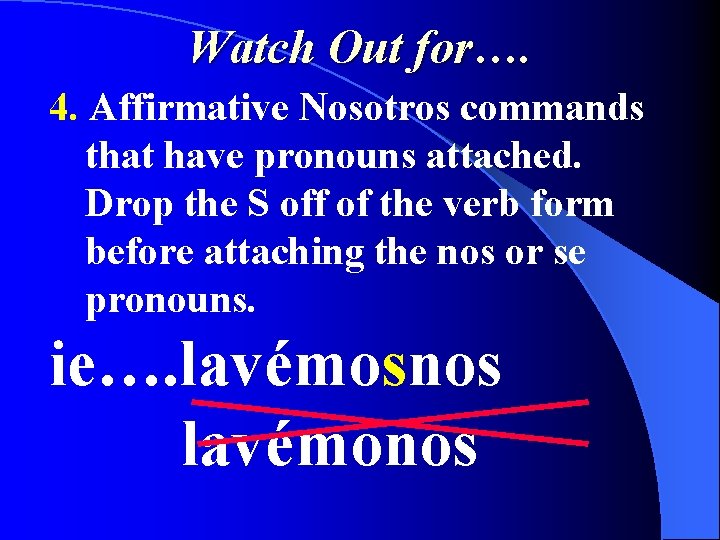 Watch Out for…. 4. Affirmative Nosotros commands that have pronouns attached. Drop the S