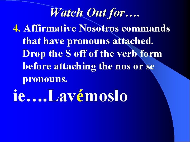 Watch Out for…. 4. Affirmative Nosotros commands that have pronouns attached. Drop the S