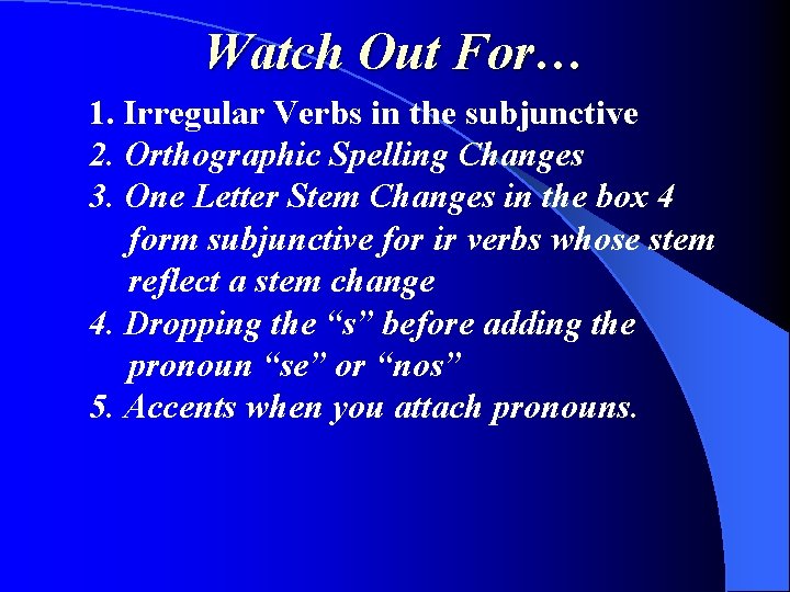 Watch Out For… 1. Irregular Verbs in the subjunctive 2. Orthographic Spelling Changes 3.