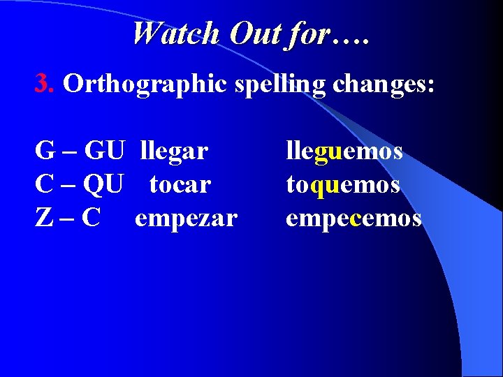 Watch Out for…. 3. Orthographic spelling changes: G – GU llegar C – QU