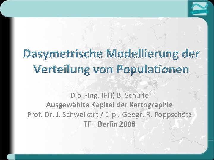 Dasymetrische Modellierung der Verteilung von Populationen Dipl. -Ing. (FH) B. Schulte Ausgewählte Kapitel der