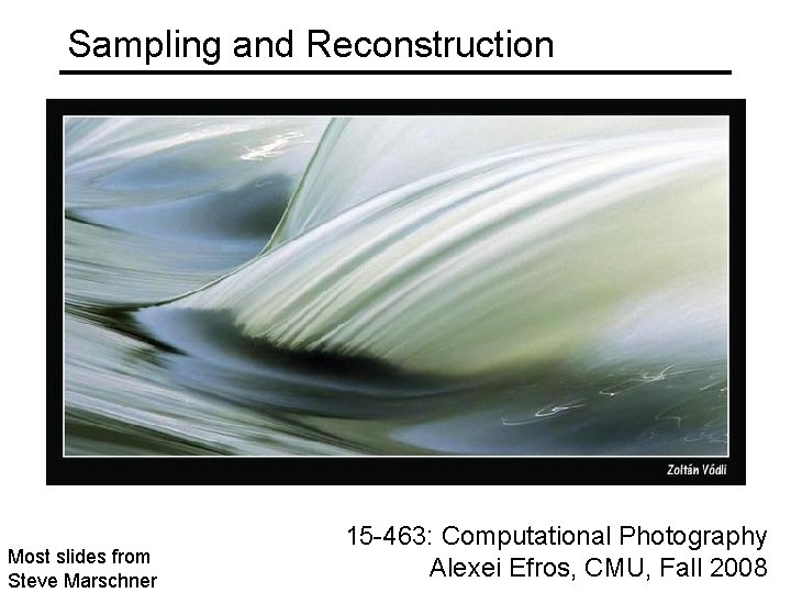 Sampling and Reconstruction Most slides from Steve Marschner 15 -463: Computational Photography Alexei Efros,