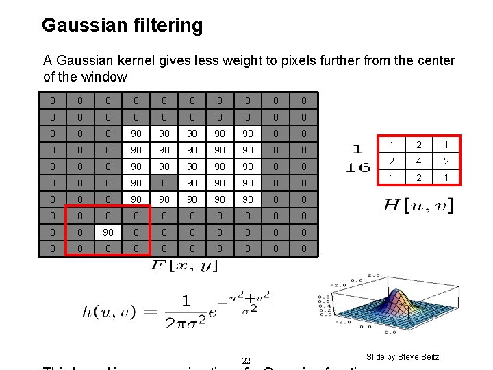 Gaussian filtering A Gaussian kernel gives less weight to pixels further from the center