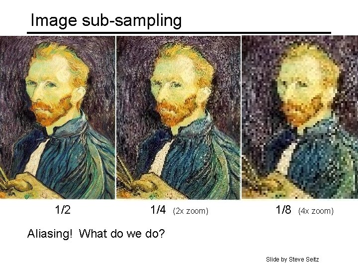 Image sub-sampling 1/2 1/4 (2 x zoom) 1/8 (4 x zoom) Aliasing! What do