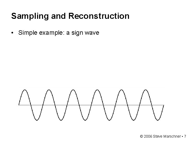 Sampling and Reconstruction • Simple example: a sign wave © 2006 Steve Marschner •