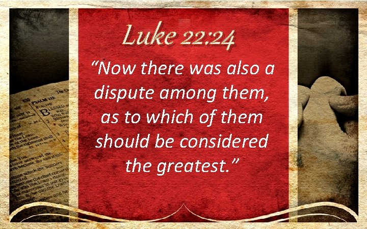 Luke 22: 24 “Now there was also a dispute among them, as to which