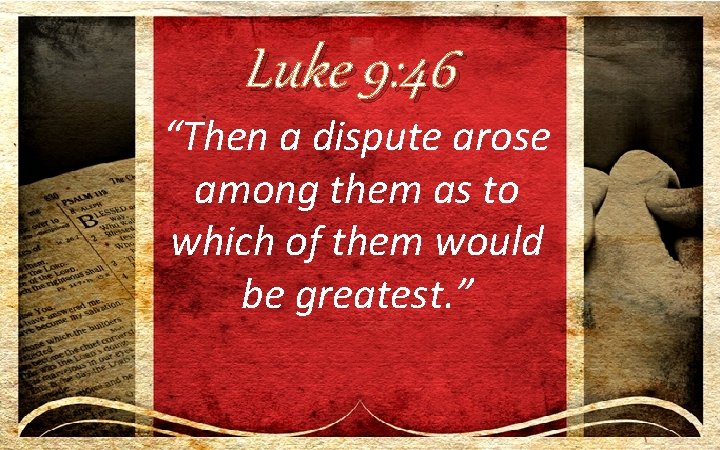 Luke 9: 46 “Then a dispute arose among them as to which of them