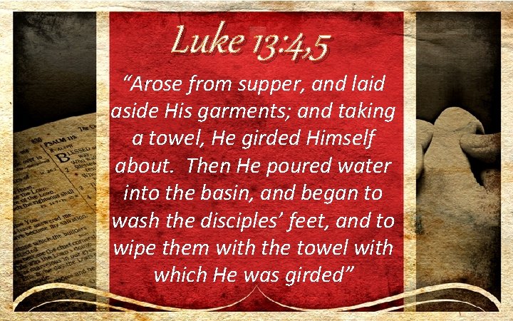 Luke 13: 4, 5 “Arose from supper, and laid aside His garments; and taking