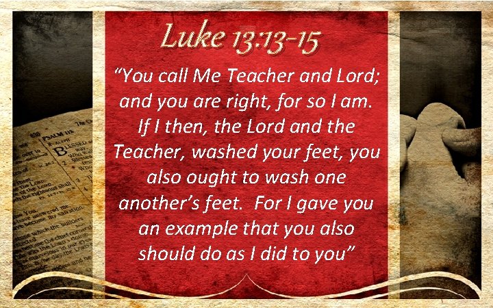 Luke 13: 13 -15 “You call Me Teacher and Lord; and you are right,