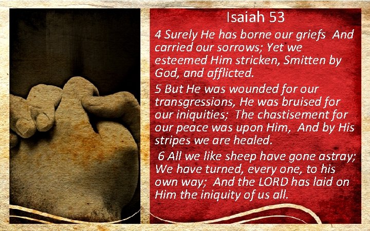 Isaiah 53 4 Surely He has borne our griefs And carried our sorrows; Yet