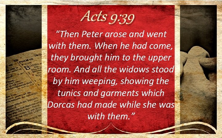 Acts 9: 39 “Then Peter arose and went with them. When he had come,