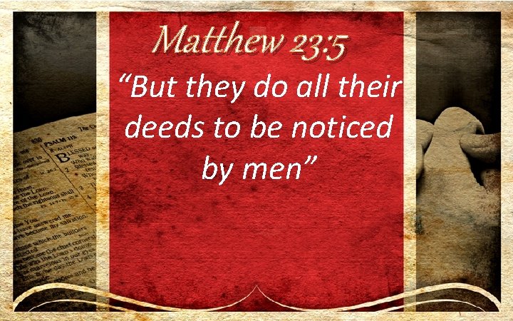 Matthew 23: 5 “But they do all their deeds to be noticed by men”