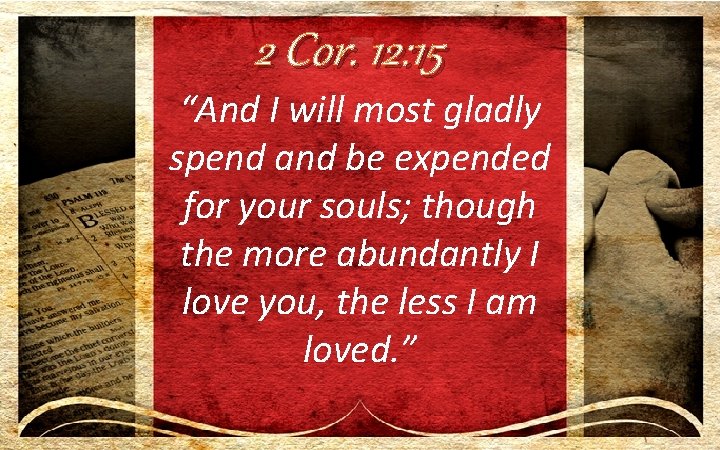 2 Cor. 12: 15 “And I will most gladly spend and be expended for