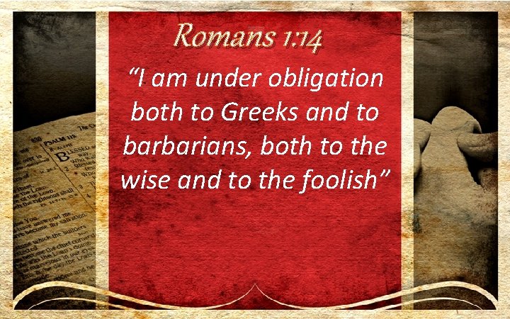 Romans 1: 14 “I am under obligation both to Greeks and to barbarians, both