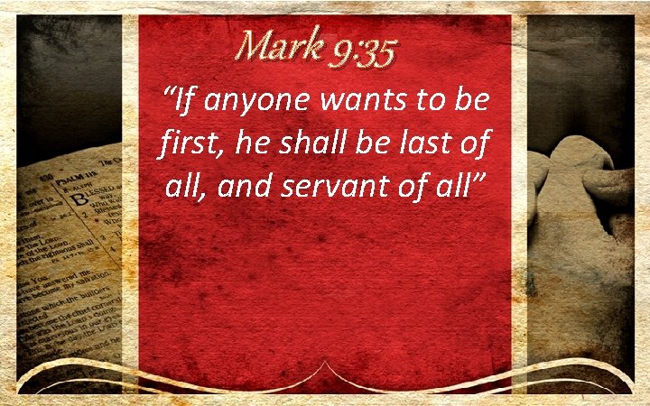 Mark 9: 35 “If anyone wants to be first, he shall be last of